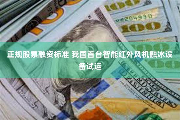 正规股票融资标准 我国首台智能红外风机融冰设备试运