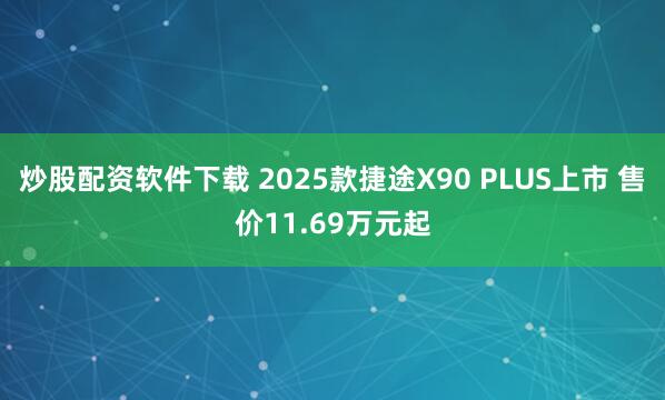 炒股配资软件下载 2025款捷途X90 PLUS上市 售价11.69万元起