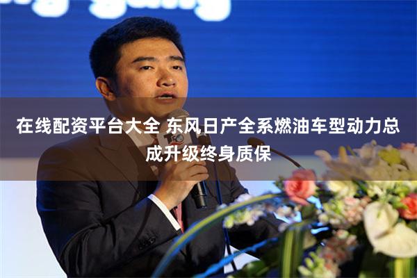 在线配资平台大全 东风日产全系燃油车型动力总成升级终身质保