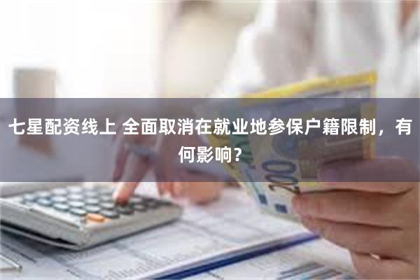 七星配资线上 全面取消在就业地参保户籍限制，有何影响？