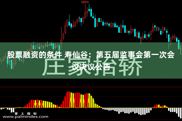 股票融资的条件 寿仙谷：第五届监事会第一次会议决议公告