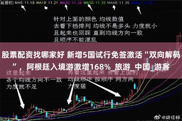 股票配资找哪家好 新增5国试行免签激活“双向解码”，阿根廷入境游激增168%_旅游_中国_游客