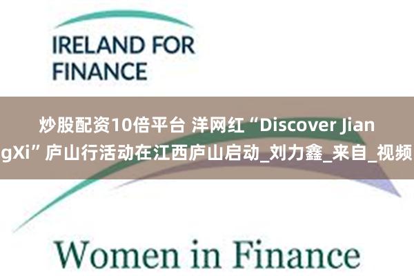 炒股配资10倍平台 洋网红“Discover JiangXi”庐山行活动在江西庐山启动_刘力鑫_来自_视频