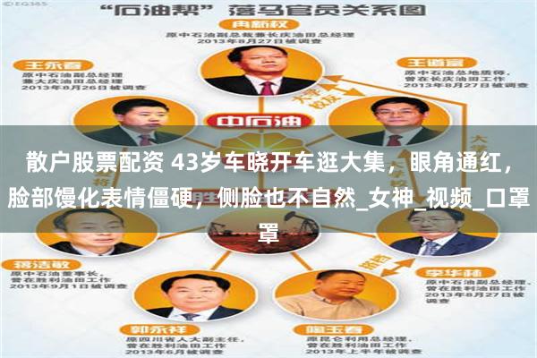 散户股票配资 43岁车晓开车逛大集，眼角通红，脸部馒化表情僵硬，侧脸也不自然_女神_视频_口罩