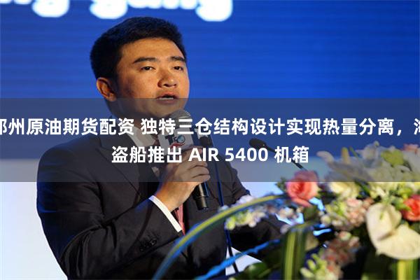 郑州原油期货配资 独特三仓结构设计实现热量分离，海盗船推出 AIR 5400 机箱