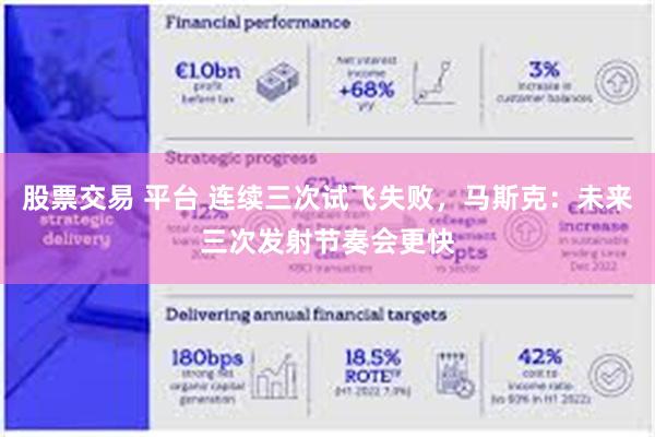 股票交易 平台 连续三次试飞失败，马斯克：未来三次发射节奏会更快
