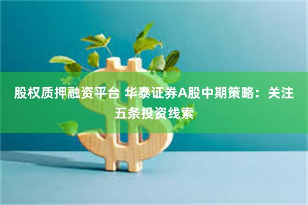 股权质押融资平台 华泰证券A股中期策略：关注五条投资线索
