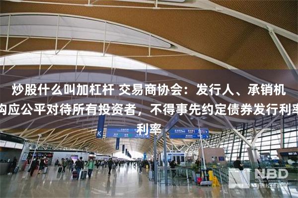 炒股什么叫加杠杆 交易商协会：发行人、承销机构应公平对待所有投资者，不得事先约定债券发行利率