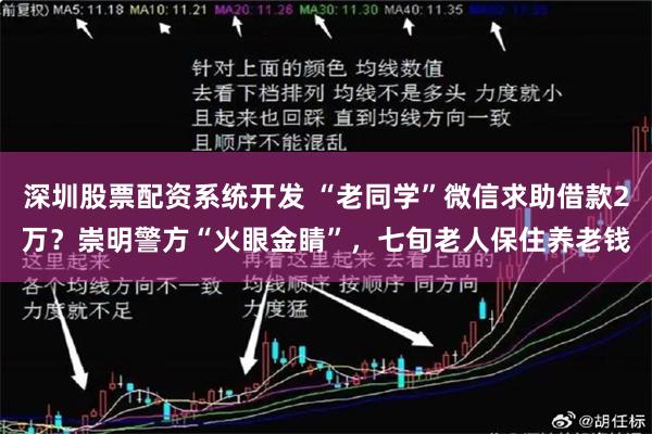 深圳股票配资系统开发 “老同学”微信求助借款2万？崇明警方“火眼金睛”，七旬老人保住养老钱